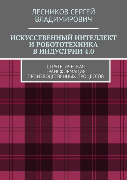 Скачать книгу Искусственный интеллект и робототехника в индустрии 4.0. Стратегическая трансформация производственных процессов