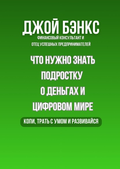 Что нужно знать подростку о деньгах и цифровом мире. Копи, трать с умом и развивайся