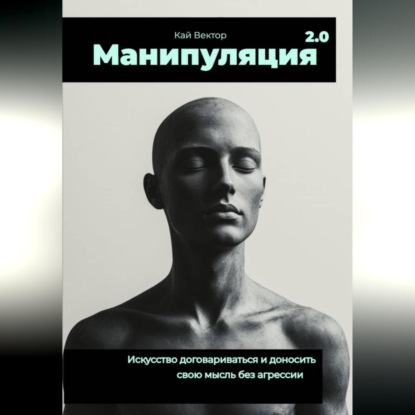 Скачать книгу Манипуляция 2.0 Искусство договариваться и доносить свою мысль без агрессии.
