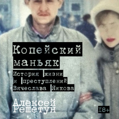 Скачать книгу Копейский маньяк: История жизни и преступлений Вячеслава Яикова