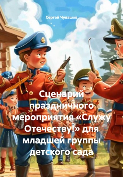 Скачать книгу Сценарий праздничного мероприятия «Служу Отечеству!» для младшей группы детского сада