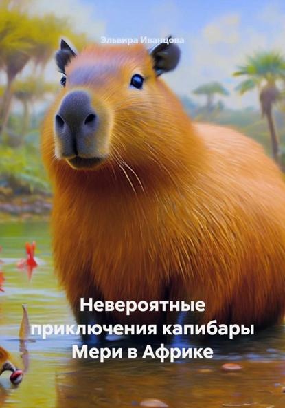 Скачать книгу Невероятные приключения капибары Мери в Африке