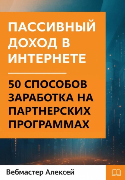 Скачать книгу Пассивный доход в интернете. 50 способов заработка на партнерских программах