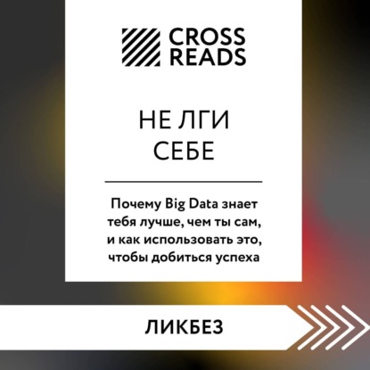 Скачать книгу Саммари книги «Не лги себе. Почему Big Data знает тебя лучше, чем ты сам, и как использовать это, чтобы добиться успеха»