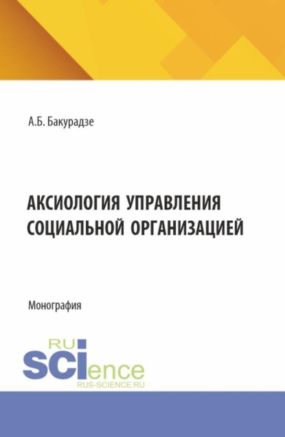Скачать книгу Аксиология управления социальной организацией. (Аспирантура, Бакалавриат, Магистратура). Монография.