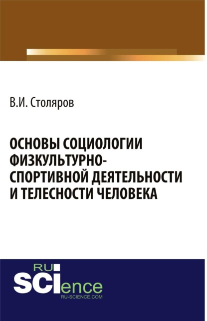 Скачать книгу Основы социологии физкультурно-спортивной деятельности и телесности человека. (Аспирантура, Бакалавриат, Магистратура). Монография.