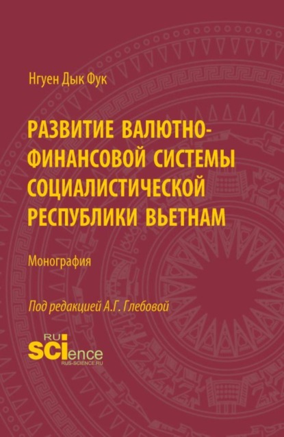 Развитие валютно-финансовой системы Социалистической Республики Вьетнам. (Аспирантура, Бакалавриат, Магистратура). Монография.
