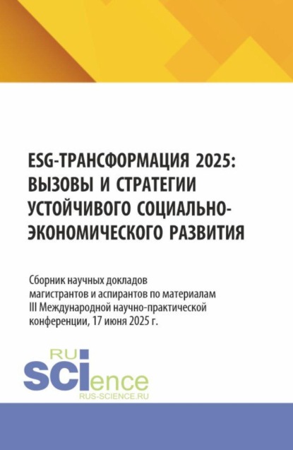 ESG – трансформация 2025: вызовы и стратегии устойчивого социально–экономического развития. (Аспирантура, Бакалавриат, Магистратура). Монография.