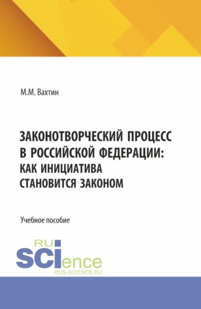 Скачать книгу Законотворческий процесс в Российской Федерации: как инициатива становится законом. (Аспирантура, Бакалавриат, Магистратура). Учебное пособие.