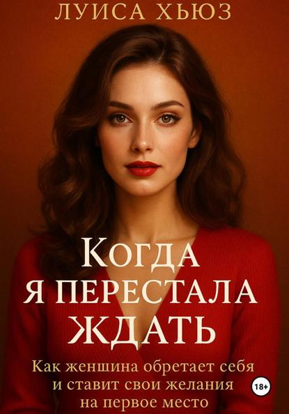 Скачать книгу Когда я перестала ждать. Как женщина обретает себя и ставит свои желания на первое место