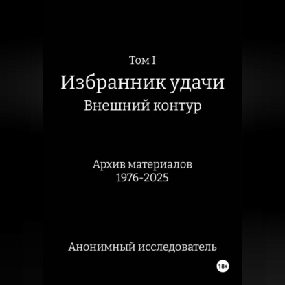 Скачать книгу ТОМ I ИЗБРАННИК УДАЧИ ВНЕШНИЙ КОНТУР Архив материалов 1976-2025