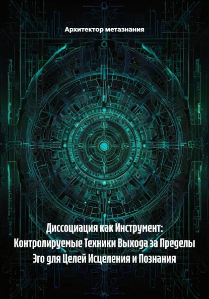 Скачать книгу Диссоциация как Инструмент: Контролируемые Техники Выхода за Пределы Эго для Целей Исцеления и Познания