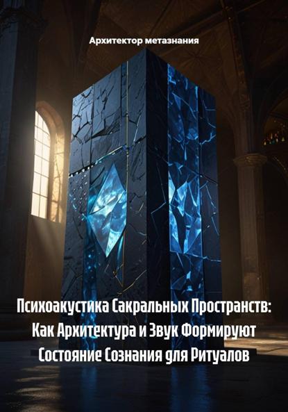 Скачать книгу Психоакустика Сакральных Пространств: Как Архитектура и Звук Формируют Состояние Сознания для Ритуалов