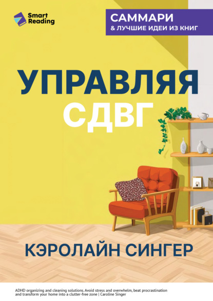 Скачать книгу Управляя СДВГ. От уборки дома до порядка в жизни – без перегрузок, стресса и прокрастинации. Кэролайн Сингер. Саммари