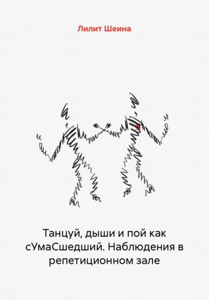 Скачать книгу Танцуй, дыши и пой как сУмаСшедший. Наблюдения в репетиционном зале