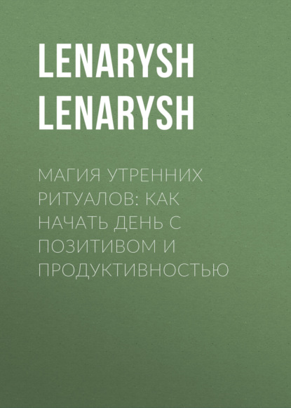 Скачать книгу Магия утренних ритуалов: как начать день с позитивом и продуктивностью