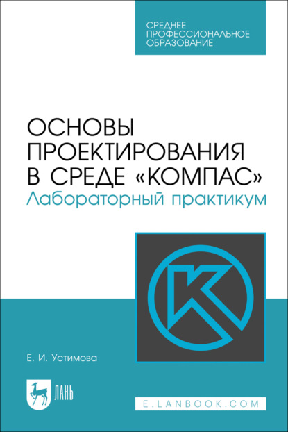 Основы проектирования в среде «КОМПАС». Лабораторный практикум. Учебное пособие для СПО. 2-е издание, стереотипное