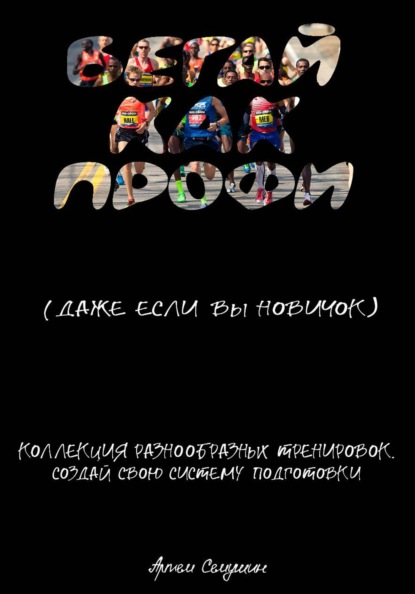 Скачать книгу Бегайте как профи, даже если вы новичок. Коллекция разнообразных тренировок. Создай свою систему подготовки