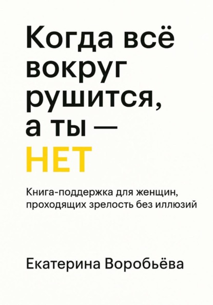 Скачать книгу Когда всё вокруг рушится, а ты – НЕТ. Книга-поддержка для женщин проходящих зрелость без иллюзий