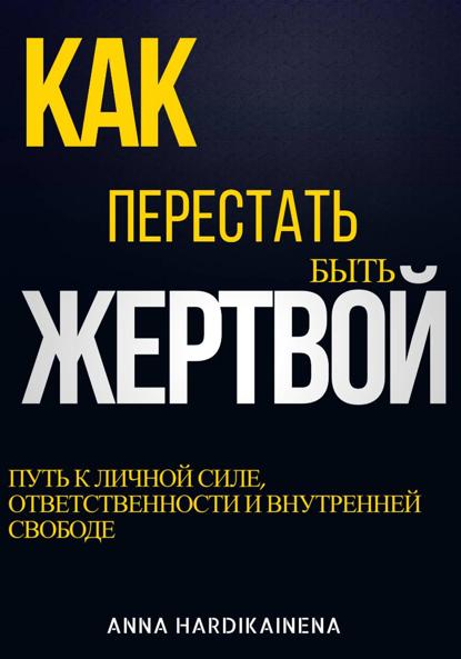 Скачать книгу Как перестать быть жертвой: путь к личной силе, ответственности и внутренней свободе