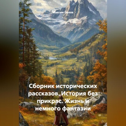 Скачать книгу Сборник исторических рассказов: История без прикрас. Жизнь и немного фантазии