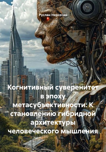 Скачать книгу Когнитивный суверенитет в эпоху метасубъективности: К становлению гибридной архитектуры человеческого мышления