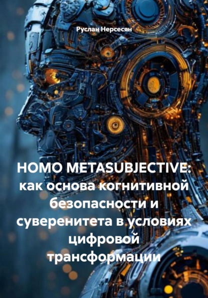 Скачать книгу HOMO METASUBJECTIVE: как основа когнитивной безопасности и суверенитета в условиях цифровой трансформации