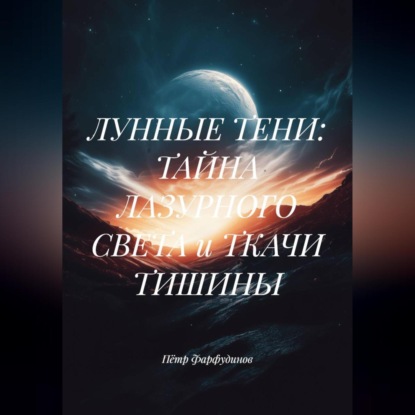 Скачать книгу ЛУННЫЕ ТЕНИ: ТАЙНА ЛАЗУРНОГО СВЕТА и ТКАЧИ ТИШИНЫ
