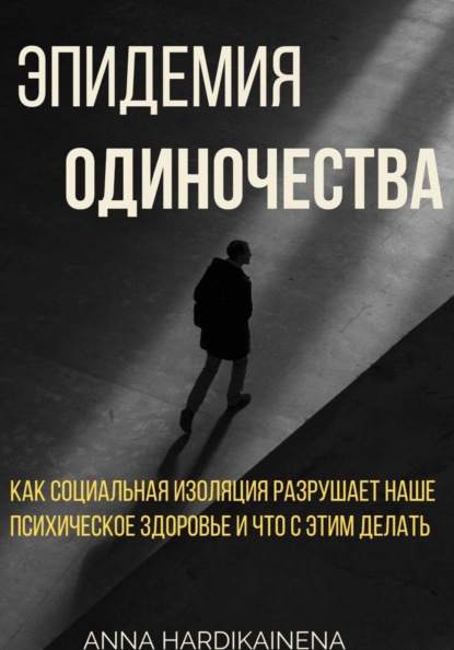 Скачать книгу Эпидемия одиночества: как социальная изоляция разрушает наше психическое здоровье и что с этим делать