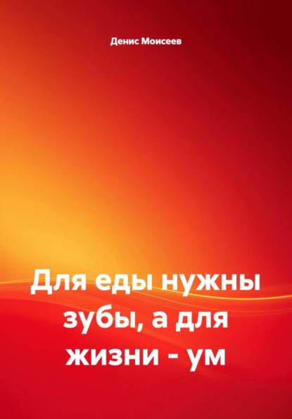Для еды нужны зубы, а для жизни – ум
