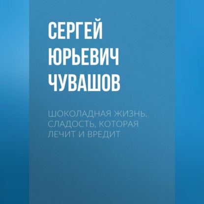 Скачать книгу Шоколадная жизнь. Сладость, которая лечит и вредит