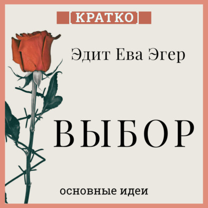 Скачать книгу Выбор. О свободе и внутренней силе человека. Эдит Ева Эгер. Кратко