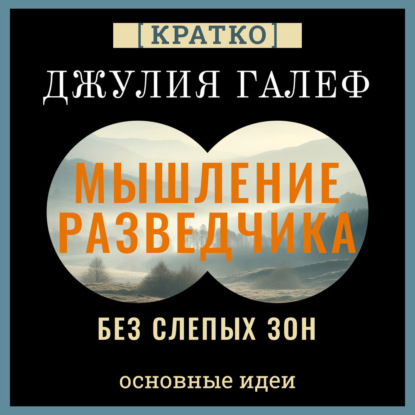 Скачать книгу Мышление разведчика без слепых зон. 8 навыков для принятия правильных решений. Джулия Галеф. Кратко