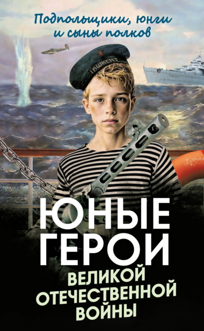 Скачать книгу Юные герои Великой Отечественной войны. Подпольщики, юнги и сыны полков