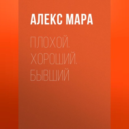 Скачать книгу Плохой. Хороший. Бывший