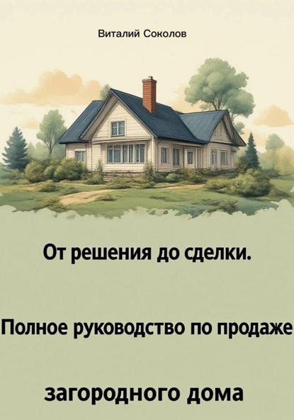 Скачать книгу От решения до сделки. Полное руководство по продаже загородного дома