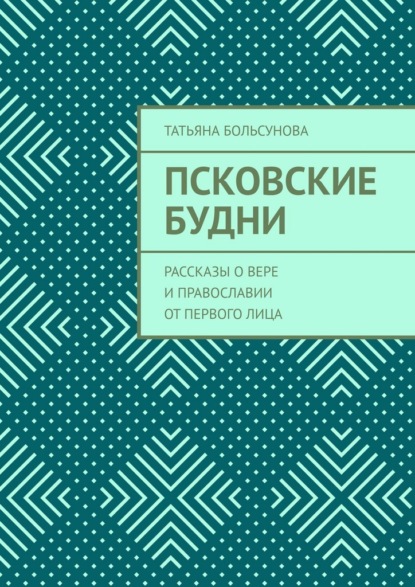Скачать книгу Псковские будни. Рассказы о вере и православии от первого лица