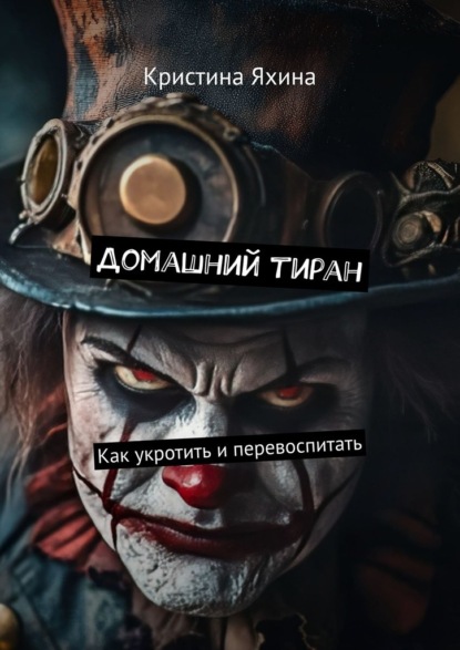 Скачать книгу Домашний тиран. Как укротить и перевоспитать