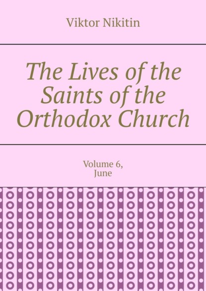 The Lives of the Saints of the Orthodox Church. Volume 6, June