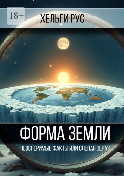 Скачать книгу Форма Земли. Неоспоримые факты или слепая вера?