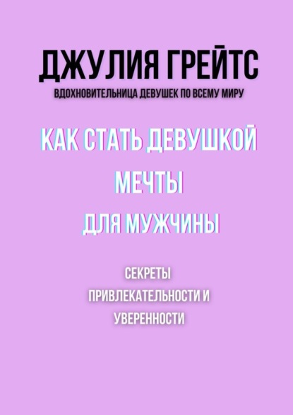 Как стать девушкой мечты для мужчины. Секреты привлекательности и уверенности