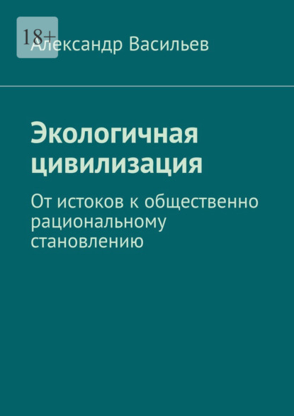 Экологичная цивилизация. От истоков к общественно рациональному становлению