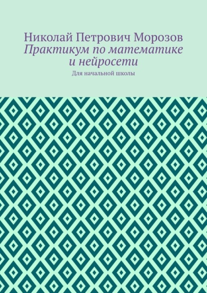 Скачать книгу Практикум по математике и нейросети. Для начальной школы