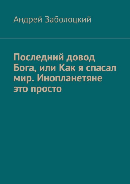 Скачать книгу Последний довод Бога, или Как я спасал мир. Инопланетяне это просто