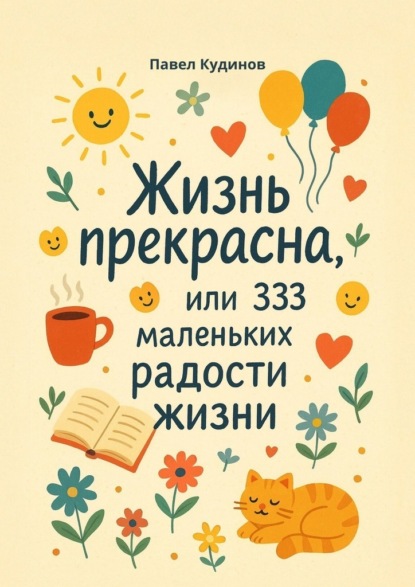 Скачать книгу Жизнь прекрасна, или 333 маленьких радости жизни!