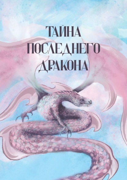 Скачать книгу Тайна последнего дракона. Сборник рассказов, сказок, легенд, стихотворений