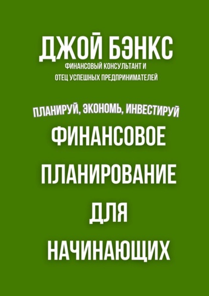Финансовое планирование для начинающих. Планируй, экономь, инвестируй