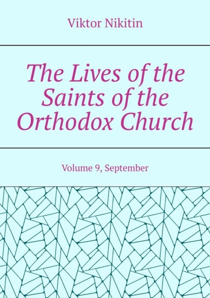 Скачать книгу The Lives of the Saints of the Orthodox Church. Volume 9, September