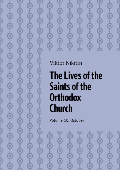 Скачать книгу The Lives of the Saints of the Orthodox Church. Volume 10, October