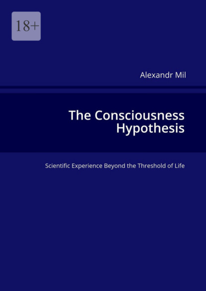 Скачать книгу The Consciousness Hypothesis. Scientific Experience Beyond the Threshold of Life